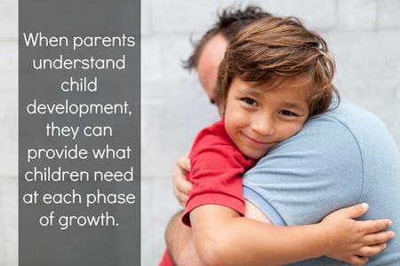 Father hugging son with text that reads, "When parents understand child development, they can provide what children need at each phase of growth."